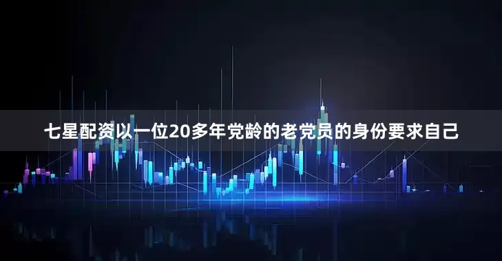 七星配资以一位20多年党龄的老党员的身份要求自己
