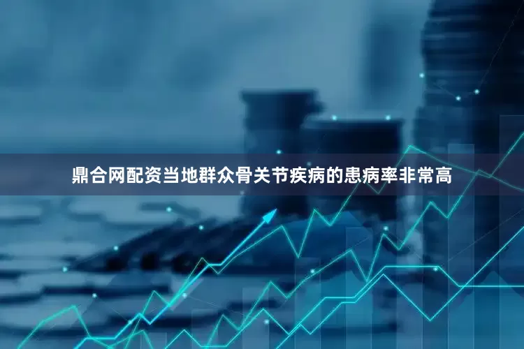 鼎合网配资当地群众骨关节疾病的患病率非常高