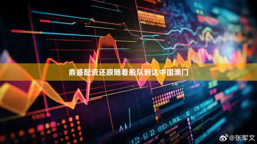鼎盛配资还跟随着船队到达中国澳门