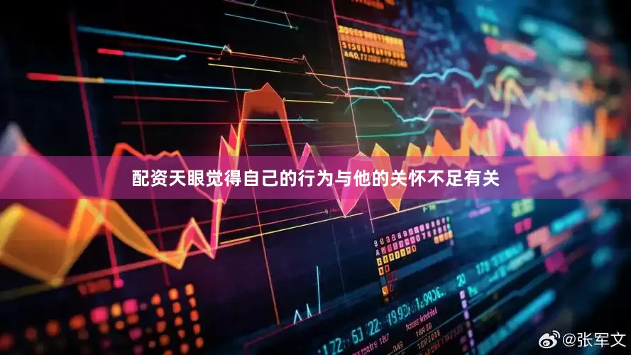 配资天眼觉得自己的行为与他的关怀不足有关