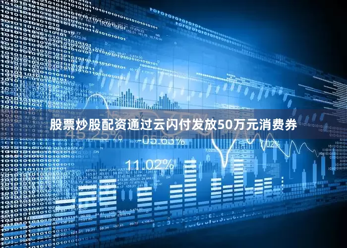 股票炒股配资通过云闪付发放50万元消费券