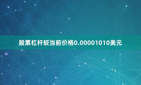 股票杠杆较当前价格0.00001010美元