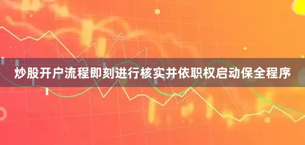 炒股开户流程即刻进行核实并依职权启动保全程序