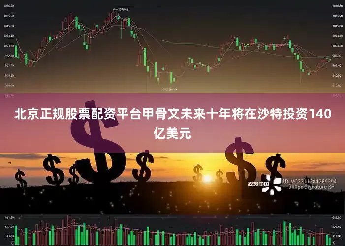 北京正规股票配资平台甲骨文未来十年将在沙特投资140亿美元