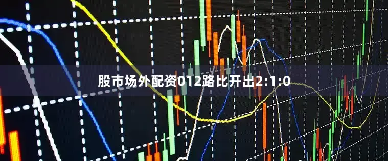 股市场外配资012路比开出2:1:0