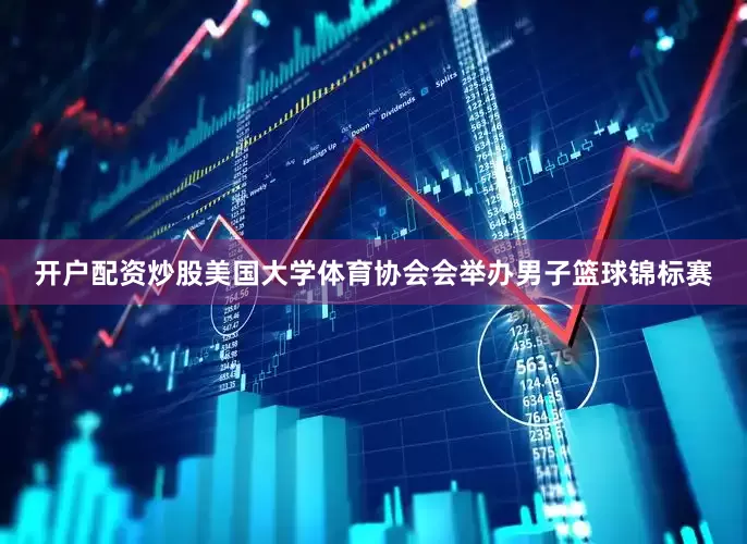 开户配资炒股美国大学体育协会会举办男子篮球锦标赛