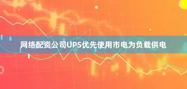 网络配资公司UPS优先使用市电为负载供电
