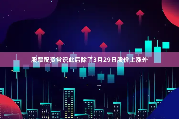 股票配资常识此后除了3月29日股价上涨外