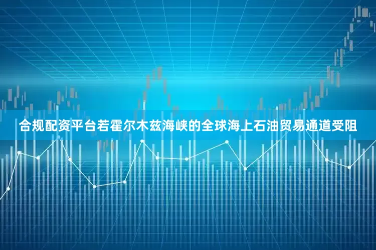 合规配资平台若霍尔木兹海峡的全球海上石油贸易通道受阻