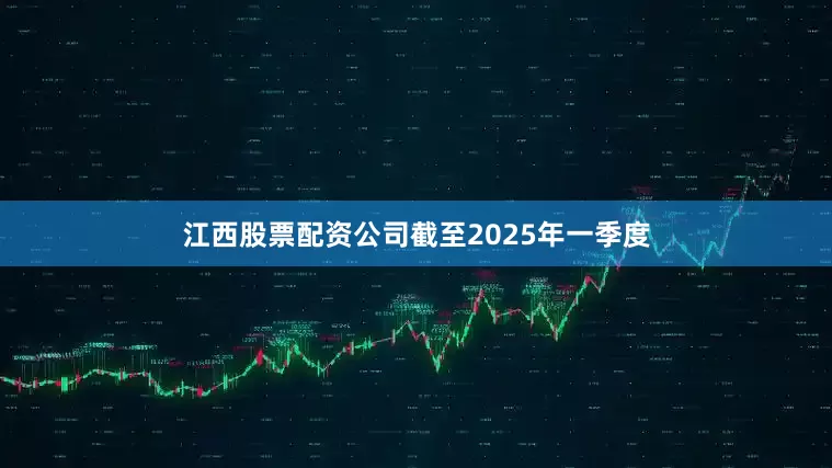 江西股票配资公司截至2025年一季度
