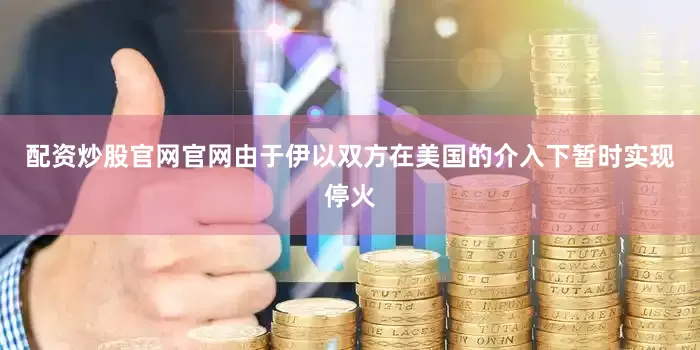 配资炒股官网官网由于伊以双方在美国的介入下暂时实现停火
