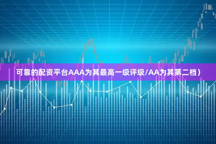 可靠的配资平台AAA为其最高一级评级/AA为其第二档）