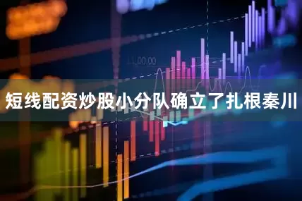 短线配资炒股小分队确立了扎根秦川