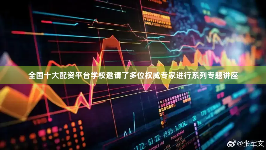 全国十大配资平台学校邀请了多位权威专家进行系列专题讲座