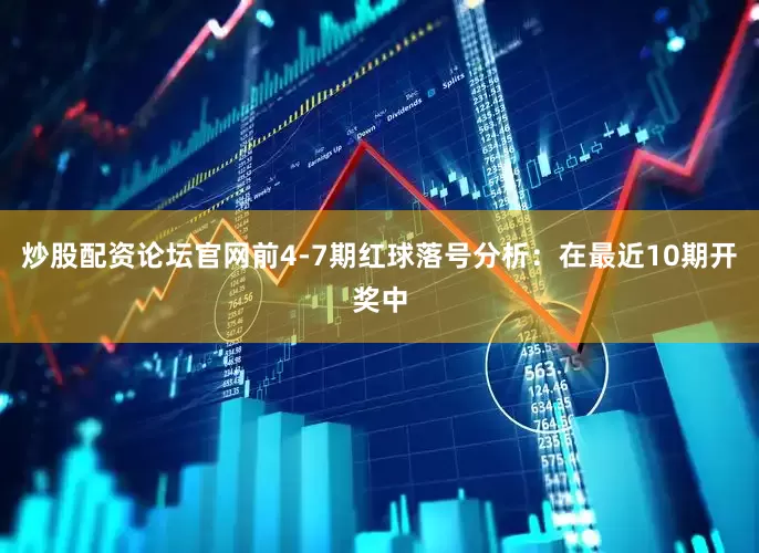 炒股配资论坛官网　　前4-7期红球落号分析：在最近10期开奖中