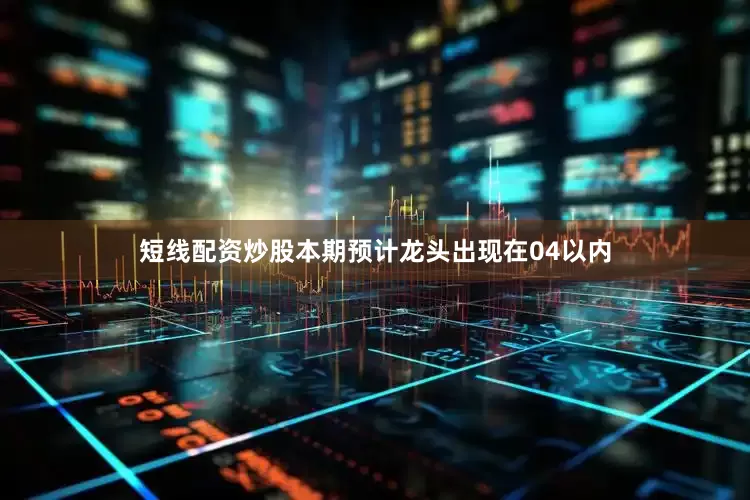 短线配资炒股本期预计龙头出现在04以内