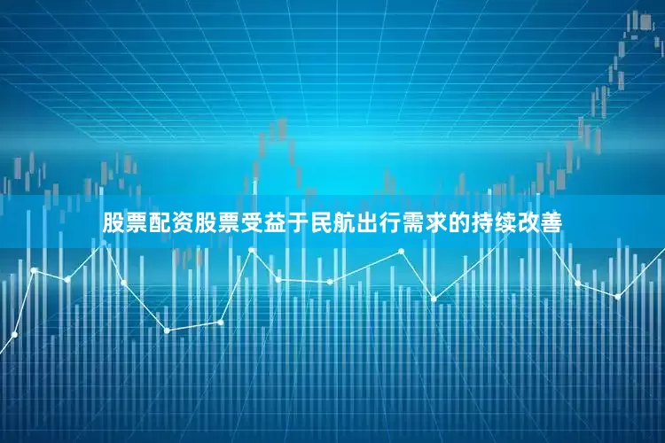 股票配资股票受益于民航出行需求的持续改善