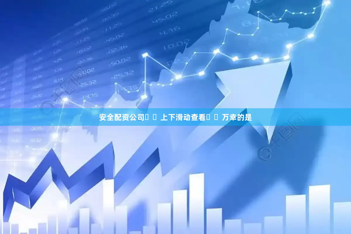 安全配资公司↕️上下滑动查看↕️万幸的是