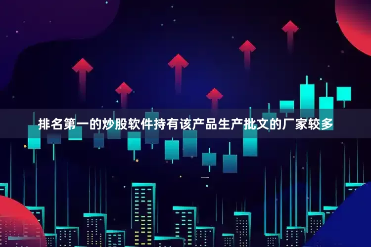 排名第一的炒股软件持有该产品生产批文的厂家较多