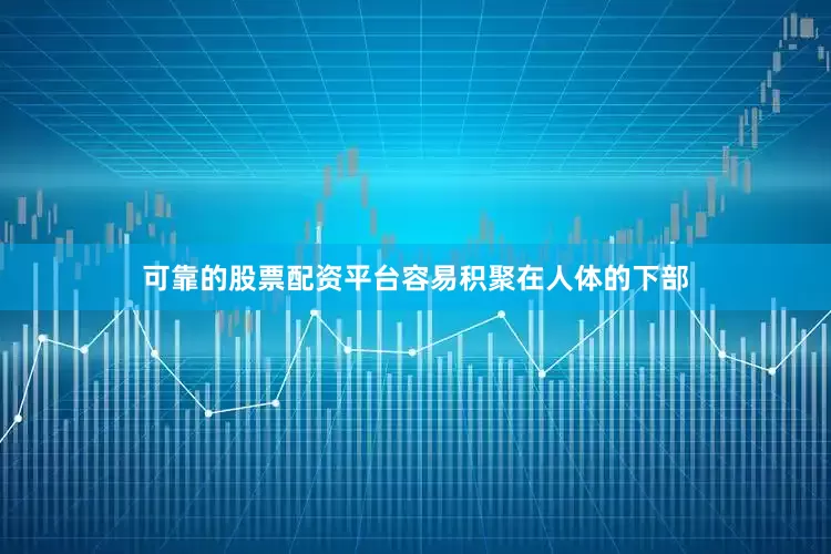 可靠的股票配资平台容易积聚在人体的下部