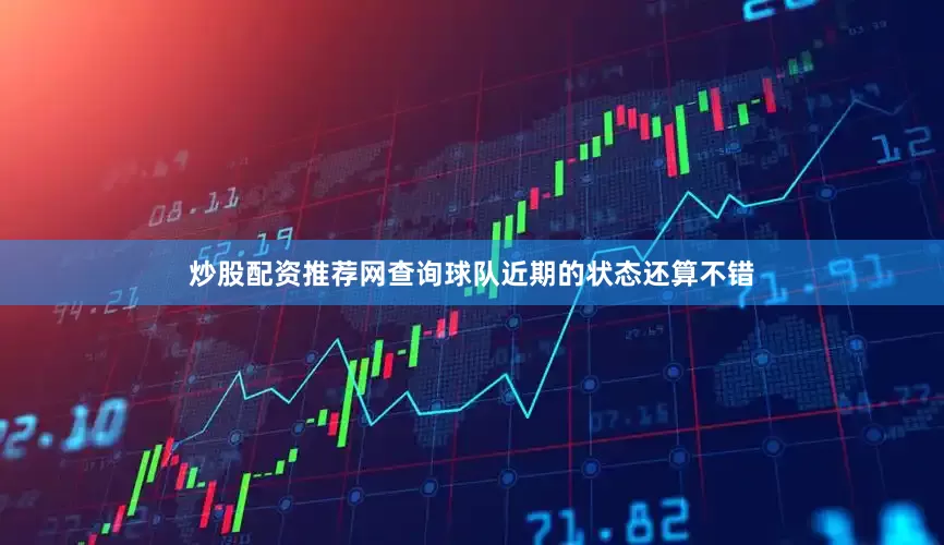 炒股配资推荐网查询球队近期的状态还算不错