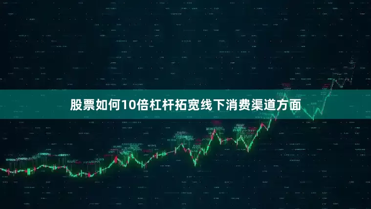 股票如何10倍杠杆拓宽线下消费渠道方面