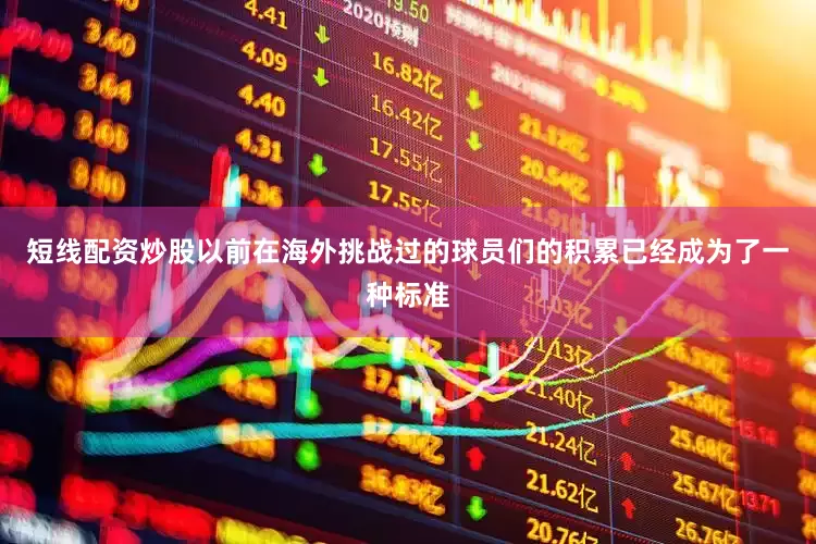 短线配资炒股以前在海外挑战过的球员们的积累已经成为了一种标准