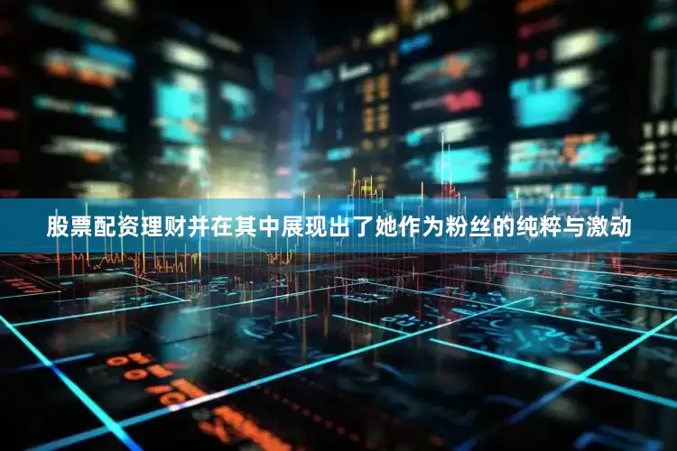 股票配资理财并在其中展现出了她作为粉丝的纯粹与激动