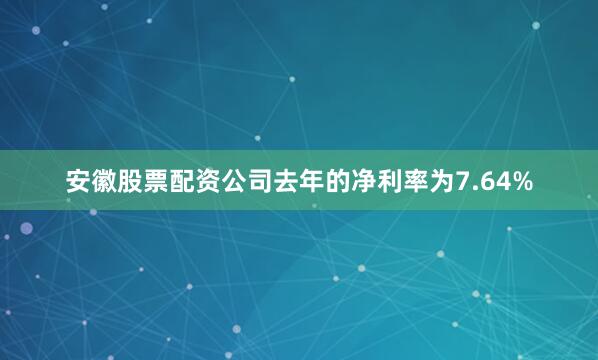 安徽股票配资公司去年的净利率为7.64%