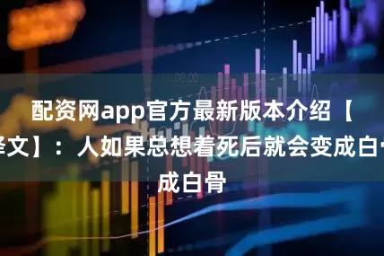 配资网app官方最新版本介绍【译文】：人如果总想着死后就会变成白骨
