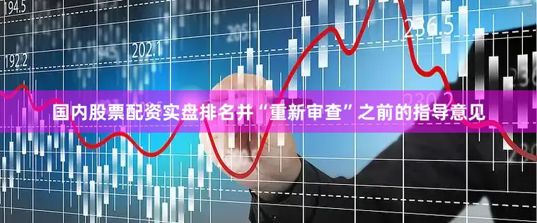 国内股票配资实盘排名并“重新审查”之前的指导意见