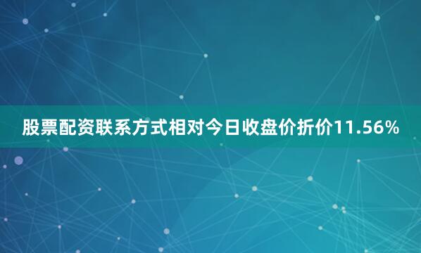 股票配资联系方式相对今日收盘价折价11.56%