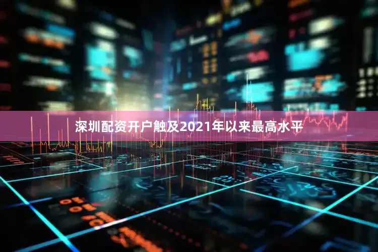 深圳配资开户触及2021年以来最高水平