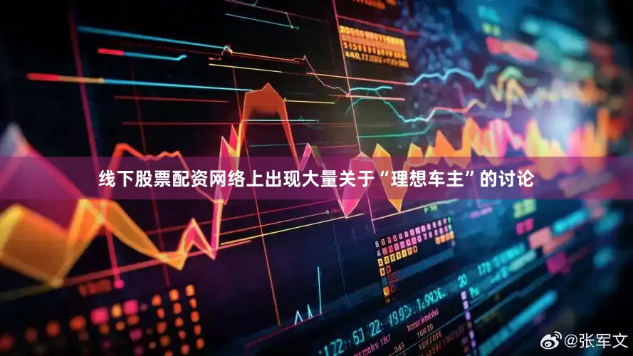 线下股票配资网络上出现大量关于“理想车主”的讨论