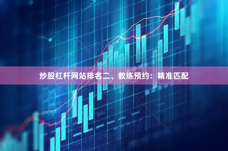 炒股杠杆网站排名二、教练预约：精准匹配