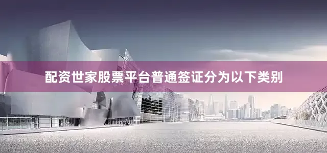 配资世家股票平台普通签证分为以下类别