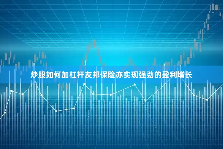 炒股如何加杠杆友邦保险亦实现强劲的盈利增长