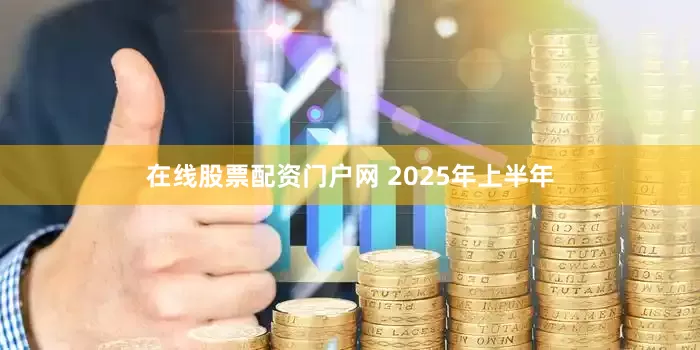 在线股票配资门户网 　　2025年上半年