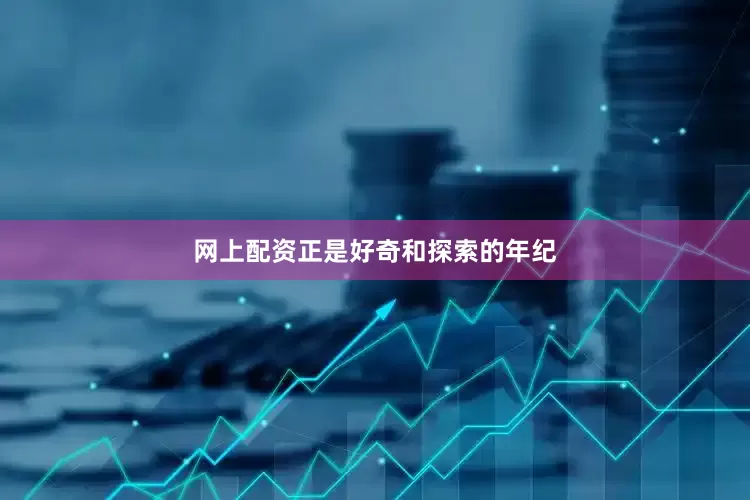 网上配资正是好奇和探索的年纪