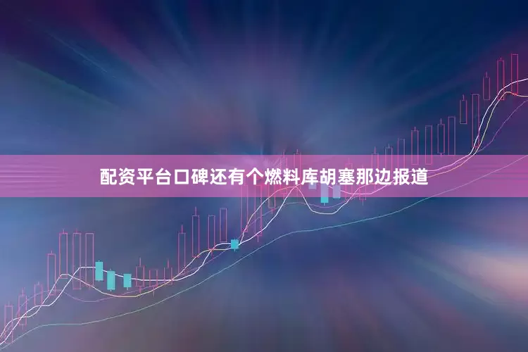 配资平台口碑还有个燃料库胡塞那边报道