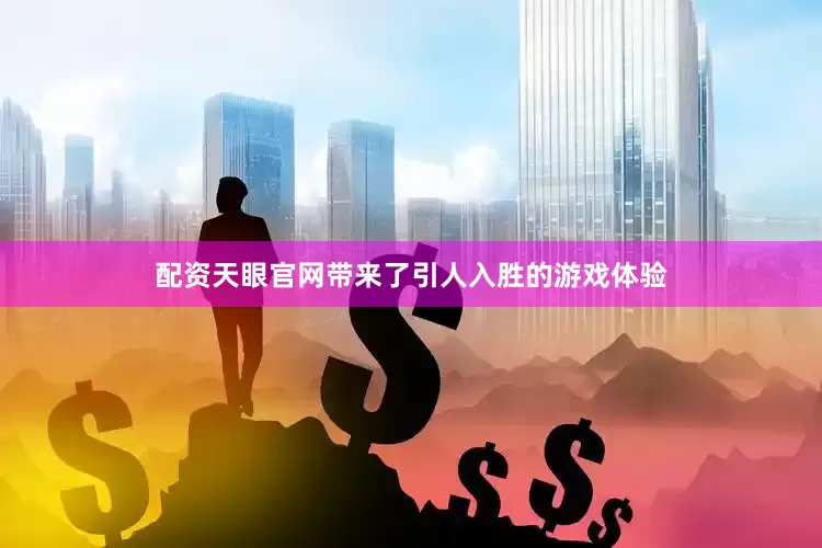 配资天眼官网带来了引人入胜的游戏体验