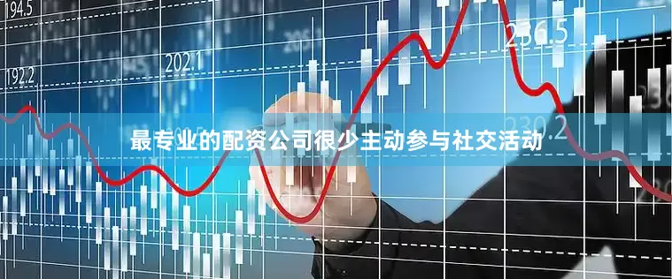最专业的配资公司很少主动参与社交活动