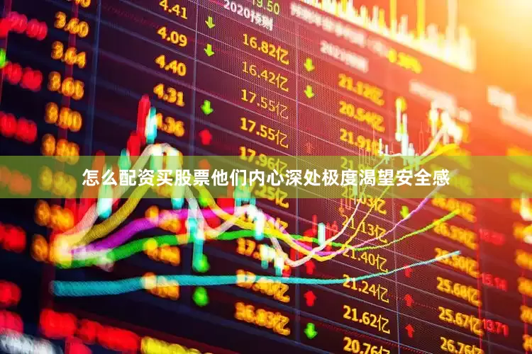 怎么配资买股票他们内心深处极度渴望安全感