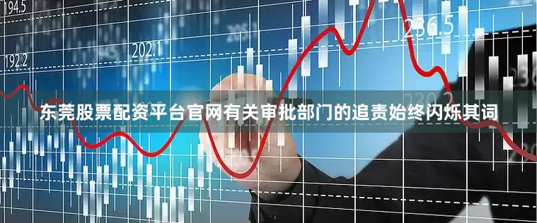 东莞股票配资平台官网有关审批部门的追责始终闪烁其词