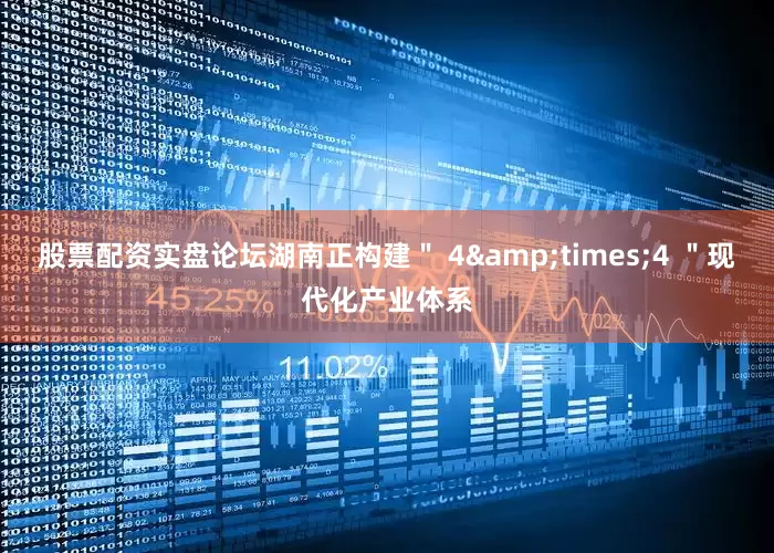 股票配资实盘论坛湖南正构建＂ 4&times;4 ＂现代化产业体系