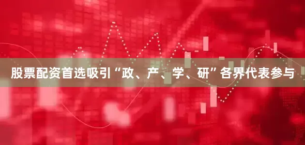股票配资首选吸引“政、产、学、研”各界代表参与