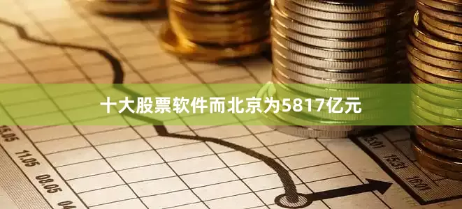 十大股票软件而北京为5817亿元