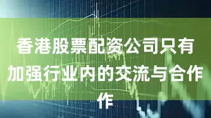 香港股票配资公司只有加强行业内的交流与合作