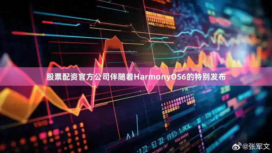股票配资官方公司伴随着HarmonyOS6的特别发布