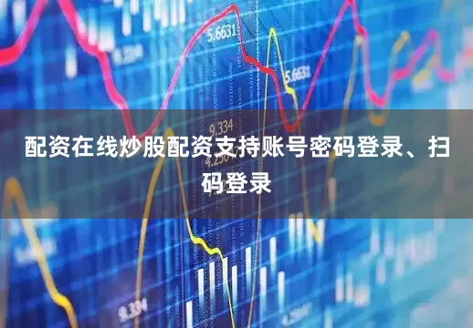 配资在线炒股配资支持账号密码登录、扫码登录